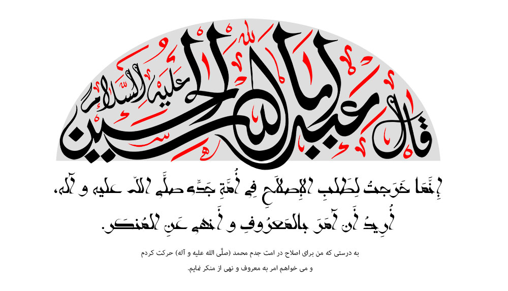 إِنَّمَا خَرَجتُ لِطَلبِ الإِصلاَحِ فِی أُمَّةِ جَدِّی صلَّی اللّه علیه و آله، أُرِیدُ أَن آمَرَ بالمَعرُوفِ و أَنهی عَنِ المُنكَر